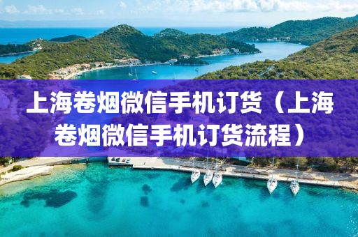 上海卷烟微信手机订货（上海卷烟微信手机订货流程）